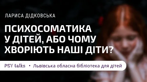 Афіша: Психосоматика у дітей, або чому хворіють наші діти?